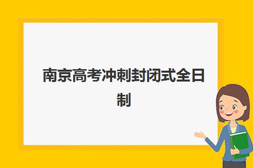 南京高考冲刺封闭式全日制学校最容易的大学是哪个？2025年升学难度解析、择校策略与备考指南