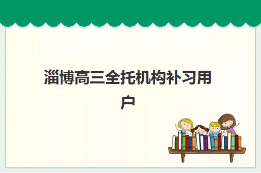 淄博高三全托机构补习用户推荐度TOP3如何选择？2025年最新三大机构口碑解析与择校全攻略