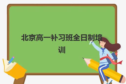 北京高一补习班全日制培训机构如何选择？2025年十大权威排名、特色对比与性价比全攻略