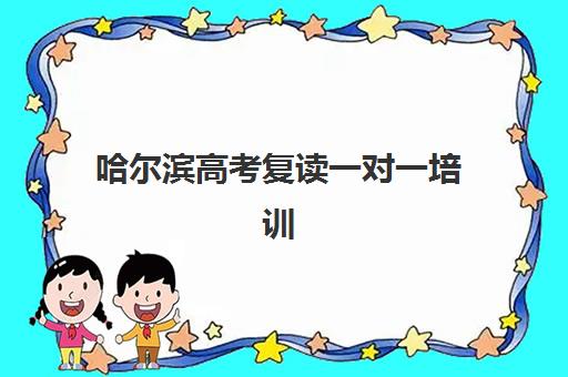 哈尔滨高考复读一对一培训如何选？2025最新机构费用明细与择校指南