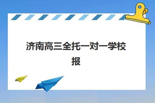 济南高三全托一对一学校报名时间2025年如何查询？最新时间表解析、报名步骤与择校指南全攻略