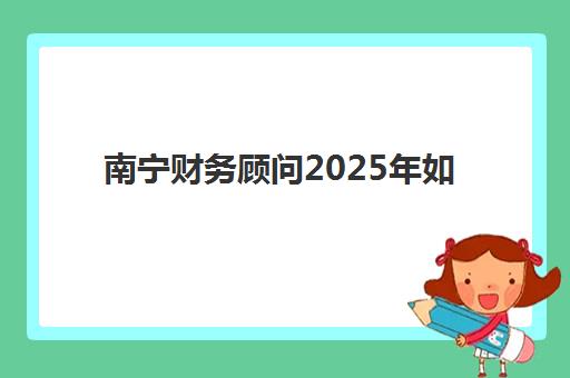 南宁财务顾问2025年如何备考？考试时间、报名条件与全流程指南