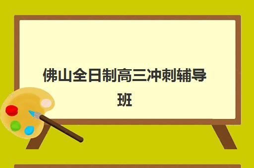 佛山全日制高三冲刺辅导班报名确认时间表格如何查询？2025年最新机构时间对比与确认流程详解