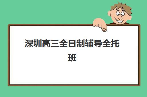 深圳高三全日制辅导全托班集训营排名榜最新公布，2025年权威榜单解读与高性价比机构选择指南