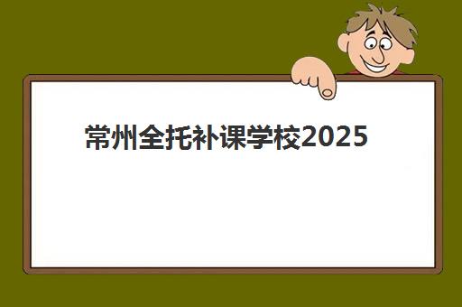 常州全托补课学校2025报名时间是多少，最新各校时间表与择校全攻略