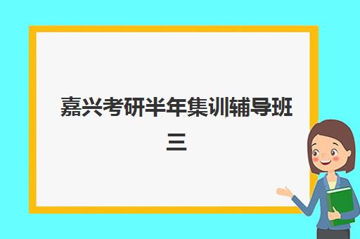 嘉兴考研半年集训辅导班三大主流机构特色对比，2025年如何选择高性价比集训营全指南