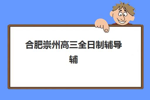 合肥崇州高三全日制辅导辅导机构排名一览表最新如何查询？2025年最新排名解析、择校技巧与报班全攻略