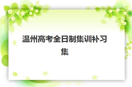 温州高考全日制集训补习集训班哪个好一点如何科学选择？2023年权威排名、择校要点与成功案例深度解析