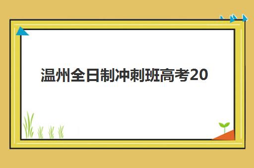 温州全日制冲刺班高考2025报名时间是多少？详细时间节点、报名流程与择校全攻略