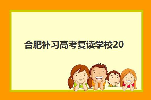 合肥补习高考复读学校2025考试地点查询：主要复读学校校区地址与教学环境全解析