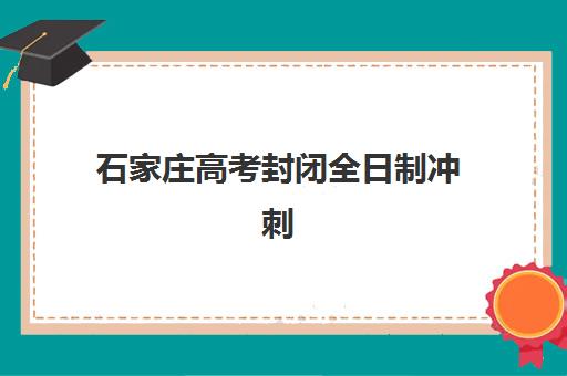 石家庄高考封闭全日制冲刺机构教学创新力三强有哪些？2025年最新教学创新模式解析与择校指南