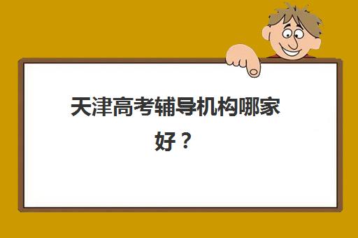 天津高考辅导机构哪家好？2025年最新实力排名与精准择校指南