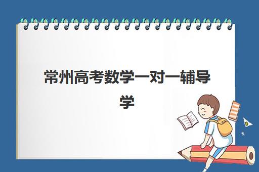 常州高考数学一对一辅导学校2025辅导班哪儿最好？2025年Top5高口碑机构权威比拼、费用解析与择校实战指南