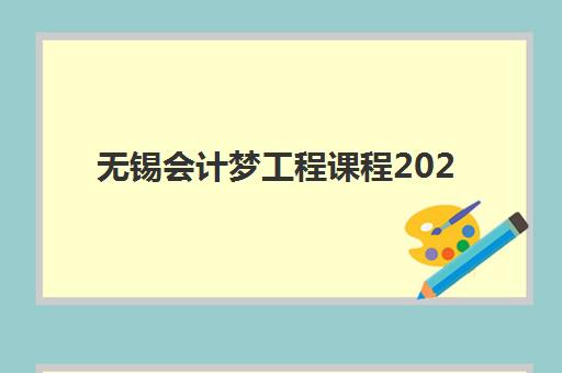 无锡会计梦工程课程2025培训哪个好如何选择？最新排名、各机构特色与报名指南全解析