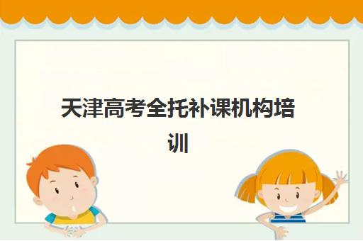 天津高考全托补课机构培训基地在哪个位置？2025年最新地址大全与科学择校全攻略