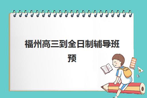 福州高三到全日制辅导班预报名考点有哪些专业？2025年最新报考指南与机构选择全攻略