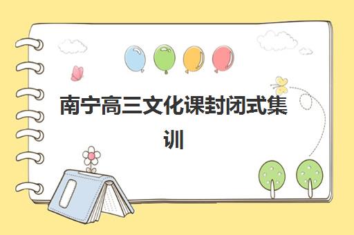 南宁高三文化课封闭式集训班高满意度机构TOP5如何选？2025年最新课程体系、师资实力与择校全指南