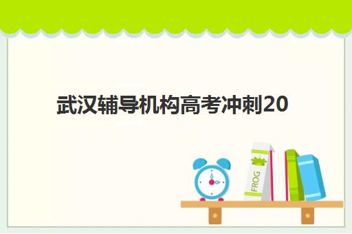 武汉辅导机构高考冲刺2025年考试时间公布如何查询？最新时间表、备考规划与机构选择全攻略