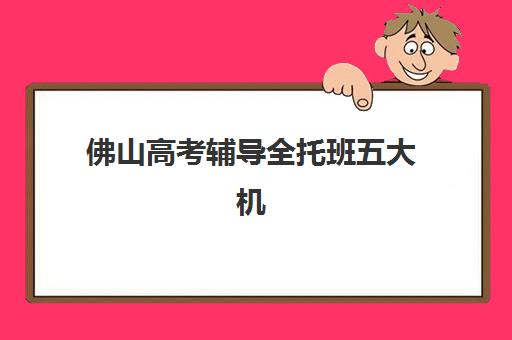 佛山高考辅导全托班五大机构用户推荐榜如何参考？2025年真实口碑与择校全指南