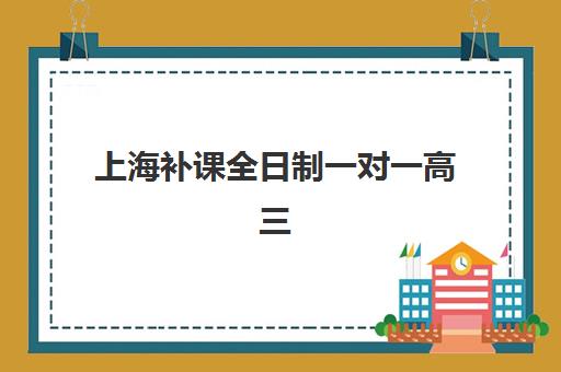 上海补课全日制一对一高三辅导机构排名前三名有哪些?2025年最新评测与择校指南 上海补课全日制一对一高三辅导机构排名前三名有哪些?2025年最新评测与择校指南