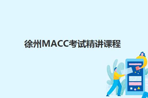 徐州MACC考试精讲课程辅导机构哪家强些啊？2025年最新实力排名、选择技巧与成功案例全解析