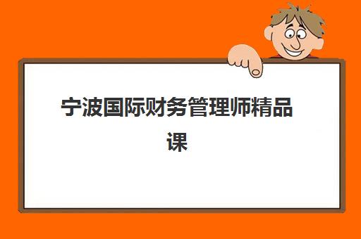 宁波国际财务管理师精品课程怎么选？2025年培训机构排名与择校全指南