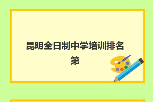 昆明全日制中学培训排名第一的学校如何选择？2025年最新权威榜单与五大择校技巧全攻略