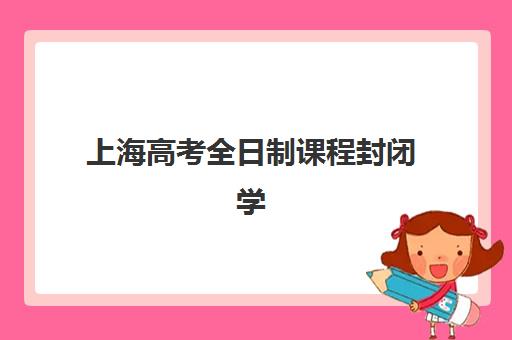 上海高考全日制课程封闭学校排名一览表，2025年最新择校指南与入学全解析