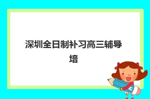 深圳全日制补习高三辅导培训机构哪个好费用多少？2025年十大头部机构综合评测与择校省钱全攻略