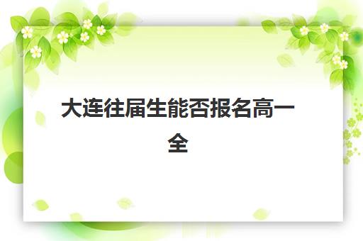 大连往届生能否报名高一全日制辅导班？2025年入学资格、报名流程与机构选择全指南