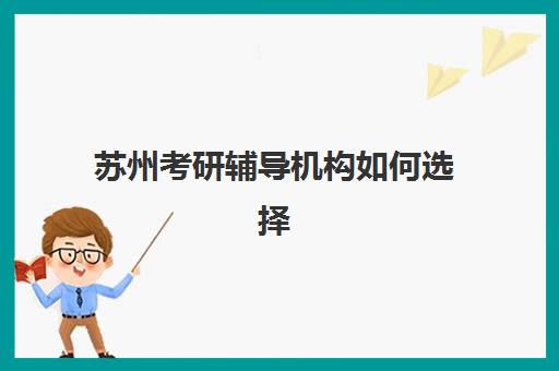 苏州考研辅导机构如何选择？2025年十大靠谱机构综合对比与择校指南