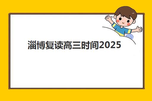 淄博复读高三时间2025年具体时间如何科学规划？最新权威时间表解析与高效备考全攻略