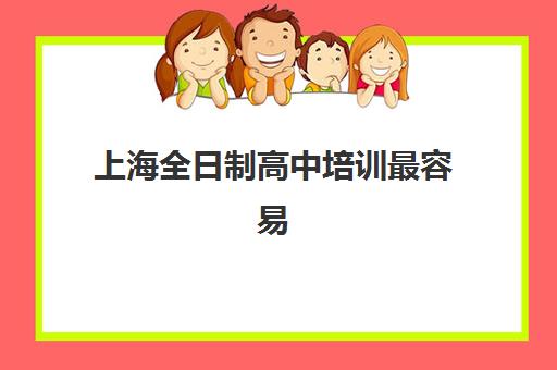 上海全日制高中培训最容易的大学有哪些？2026年入学门槛、对接项目与择校指南全解析