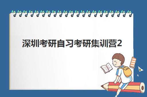 深圳考研自习考研集训营2025年报名时间表如何安排?最新时间节点、课程选择与备考全攻略 深圳考研自习考研集训营2025年报名时间表如何安排?最新时间节点、课程选择与备考全攻略