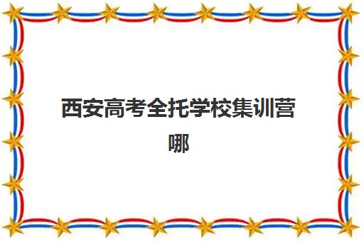 西安高考全托学校集训营哪个比较好？2025年最新权威排名榜单与科学择校全攻略