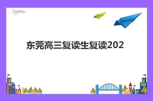 东莞高三复读生复读2025年报名人数多少？最新权威数据解读与复读全攻略