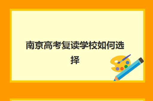 南京高考复读学校如何选择？2025年最新排名、收费标准及择校全攻略