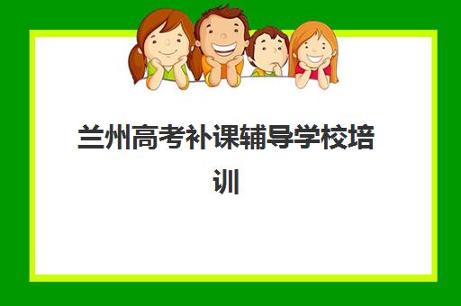 兰州高考补课辅导学校培训学校排名前十名如何选择？2025年最新榜单、择校指南与提分全攻略