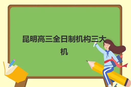 昆明高三全日制机构三大机构服务成本公示：学大、新东方、秦学教育费用全解析