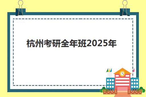杭州考研全年班2025年考点有哪些？最新考点分布清单与考场选择全攻略