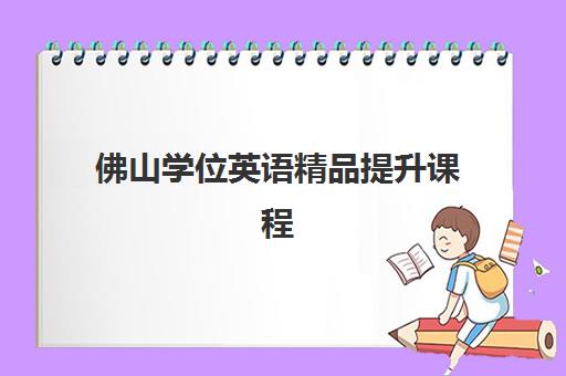 佛山学位英语精品*升课程培训机构哪个比较好如何科学选择？2025年权威TOP5榜单解析、择校指南与报读全攻略
