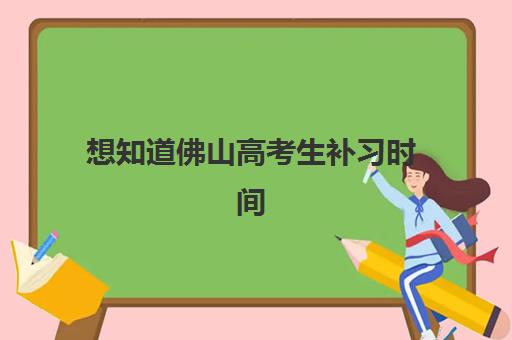 想知道佛山高考生补习时间2025考试时间吗？本文全面解析考试日程、补习规划方法与高效备考策略