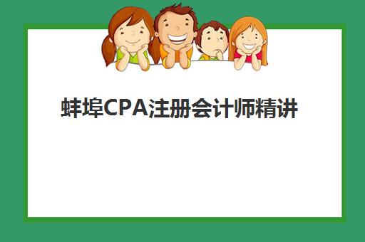 蚌埠CPA注册会计师精讲课程2025培训机构前十名如何选？最新排名与择校全攻略