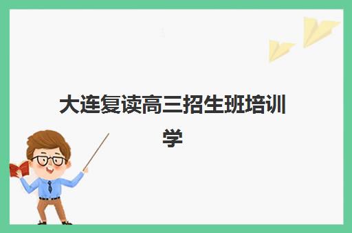 大连复读高三招生班培训学校排名前十名如何查询？2025年最新权威排名与择校全指南