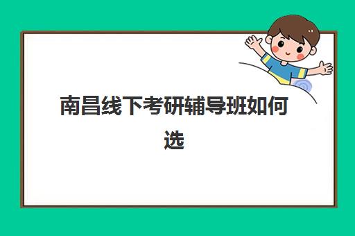 南昌线下考研辅导班如何选择？最新排名榜与五大机构课程性价比全解析