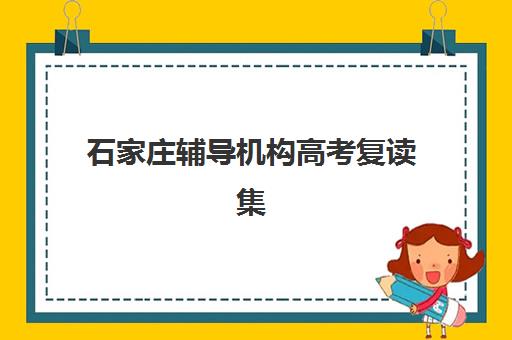 石家庄辅导机构高考复读集训营排名榜单最新如何查询？2025年权威排名、择校指南与报读全攻略