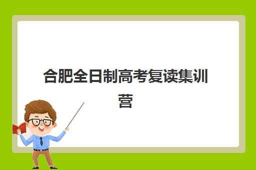 合肥全日制高考复读集训营哪个比较好一点？2025年最新权威十大排名与科学择校全攻略