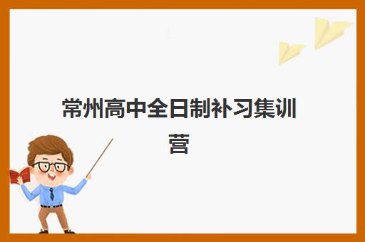 常州高中全日制补习集训营哪个比较好？2025年精选机构对比与择校全攻略