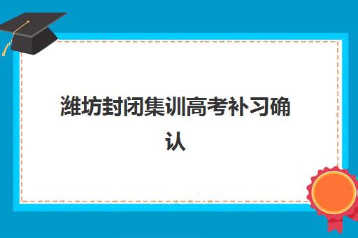 潍坊封闭集训高考补习确认现场确认时间表如何查询？2025年最新时间节点、材料准备与操作流程全解析