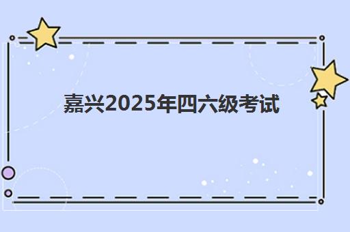嘉兴2025年四六级考试时间安排，培训课程如何选才能高效通过？